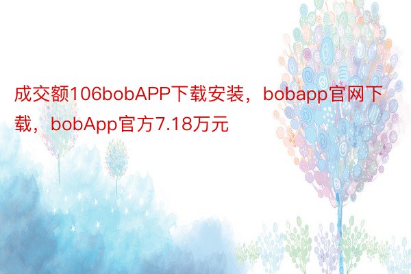 成交额106bobAPP下载安装，bobapp官网下载，bobApp官方7.18万元