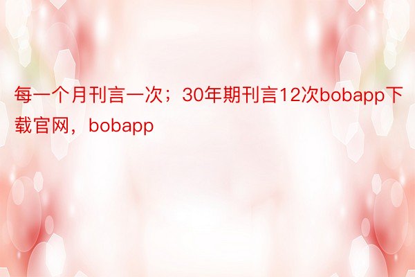 每一个月刊言一次；30年期刊言12次bobapp下载官网，bobapp