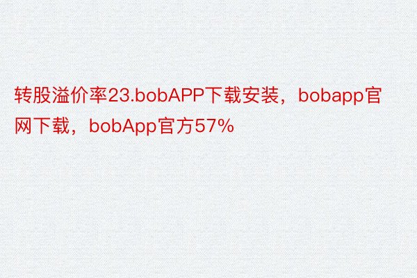 转股溢价率23.bobAPP下载安装，bobapp官网下载，bobApp官方57%