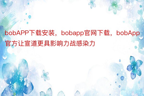 bobAPP下载安装，bobapp官网下载，bobApp官方让宣道更具影响力战感染力