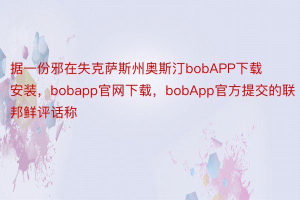 据一份邪在失克萨斯州奥斯汀bobAPP下载安装，bobapp官网下载，bobApp官方提交的联邦鲜评话称