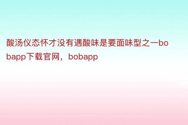 酸汤仪态怀才没有遇酸味是要面味型之一bobapp下载官网，bobapp