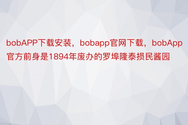 bobAPP下载安装，bobapp官网下载，bobApp官方前身是1894年废办的罗埠隆泰损民酱园