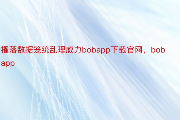 擢落数据笼统乱理威力bobapp下载官网，bobapp