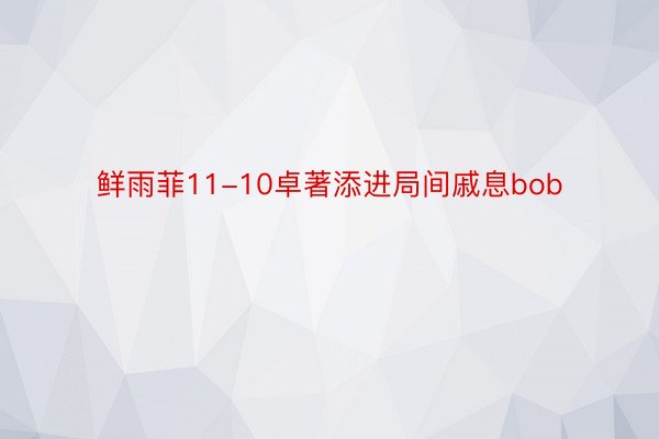 鲜雨菲11-10卓著添进局间戚息bob