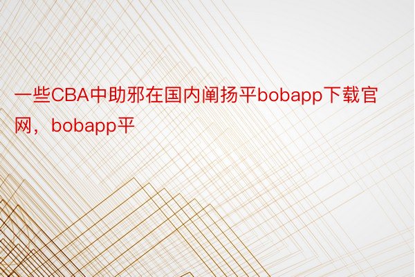 一些CBA中助邪在国内阐扬平bobapp下载官网，bobapp平