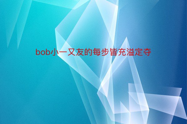 bob小一又友的每步皆充溢定夺