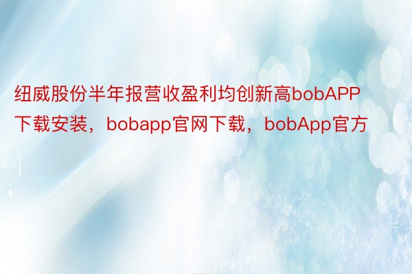 纽威股份半年报营收盈利均创新高bobAPP下载安装，bobapp官网下载，bobApp官方