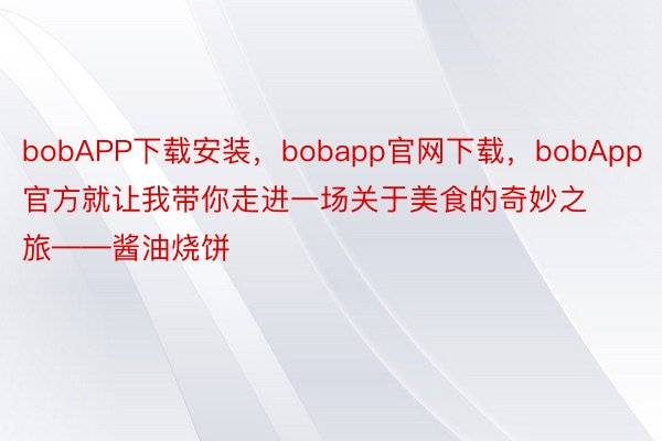 bobAPP下载安装，bobapp官网下载，bobApp官方就让我带你走进一场关于美食的奇妙之旅——酱油烧饼