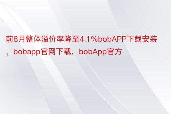 前8月整体溢价率降至4.1%bobAPP下载安装，bobapp官网下载，bobApp官方